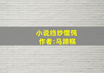 小说绉纱馄饨 作者:马蹄糕